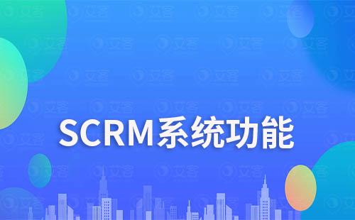 SCRM系統(tǒng)主要功能是什么