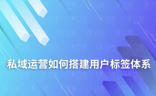 私域運營如何搭建用戶標(biāo)簽體系