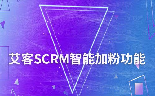 艾客SCRM智能加粉助力企業(yè)加粉效率提升350%