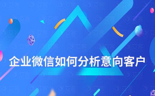 企業(yè)微信如何分析意向客戶