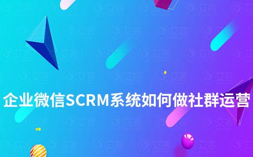 企業(yè)微信SCRM系統(tǒng)如何做社群運營