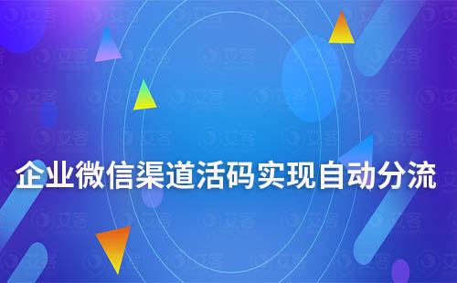 企業(yè)微信渠道活碼實現(xiàn)自動分流