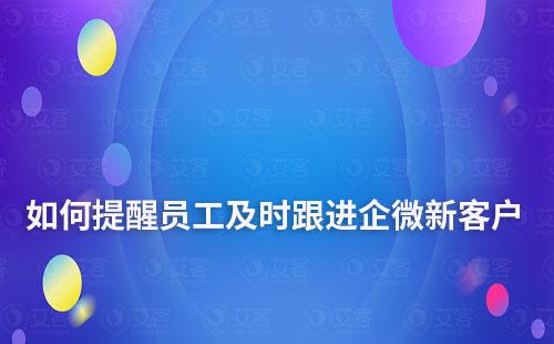 企業(yè)微信新客戶添加如何及時提醒員工跟進