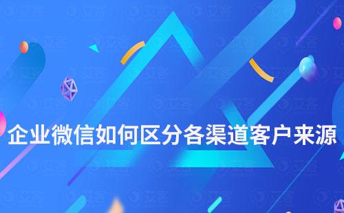 企業(yè)微信如何區(qū)分各渠道客戶來源