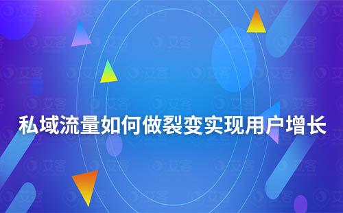 私域流量如何做裂變實現(xiàn)用戶增長