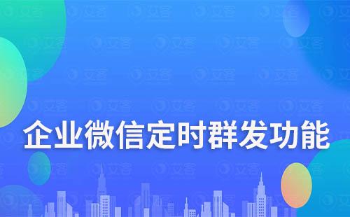 企業(yè)微信定時群發(fā)功能怎么使用