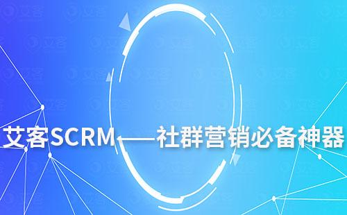 艾客SCRM——社群營(yíng)銷(xiāo)必備神器