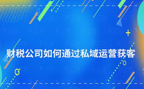 財稅公司如何通過私域運(yùn)營獲客