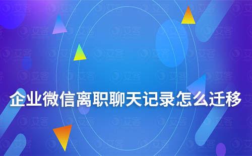 企業(yè)微信離職聊天記錄怎么遷移