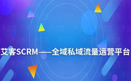 艾客SCRM——全域私域流量運(yùn)營(yíng)平臺(tái)