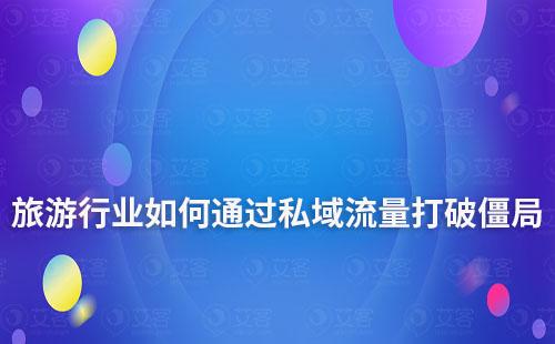 旅游行業(yè)面臨流量困局，如何通過私域流量打破僵局