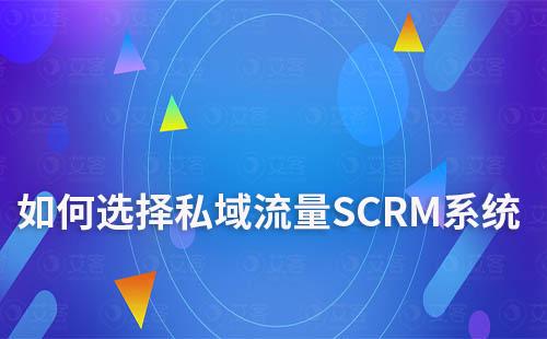 企業(yè)打造私域流量如何選擇SCRM系統(tǒng)