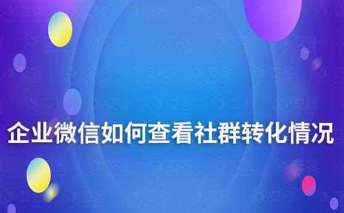 企業(yè)微信如何查看社群轉(zhuǎn)化情況