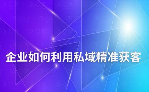 企業(yè)如何利用私域精準(zhǔn)獲客