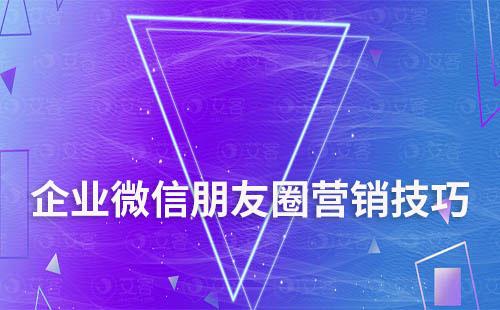 企業(yè)微信朋友圈營銷技巧有哪些