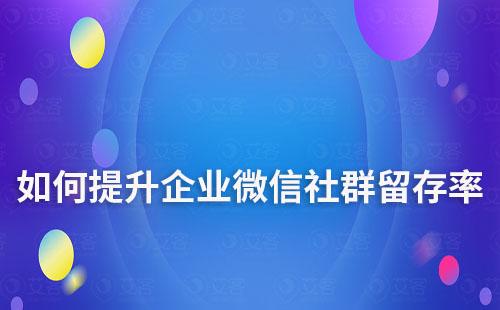 如何提升企業(yè)微信社群用戶留存率及活躍度