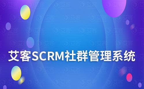 艾客SCRM系統(tǒng)如何幫助企業(yè)精細(xì)化社群運(yùn)營