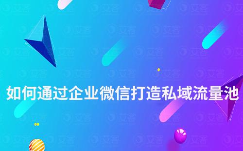 如何通過企業(yè)微信打造私域流量池