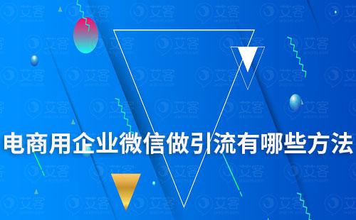 電商用企業(yè)微信做引流有哪些方法