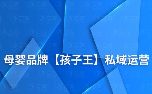 母嬰品牌【孩子王】如何通過私域搭建龐大會員數(shù)量