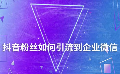 抖音粉絲如何引流到企業(yè)微信