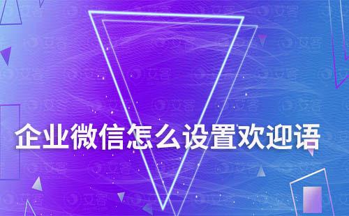 企業(yè)微信怎么設(shè)置歡迎語