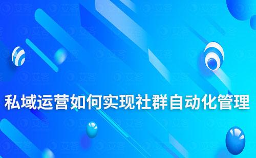 私域運營如何實現(xiàn)社群自動化管理