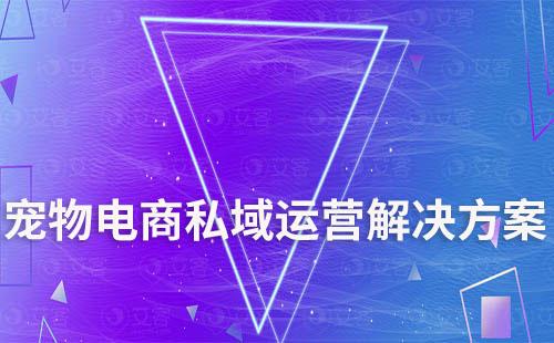 寵物電商私域運(yùn)營解決方案