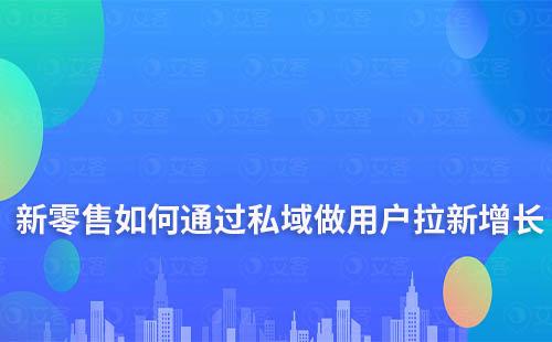 新零售如何通過私域做用戶拉新增長