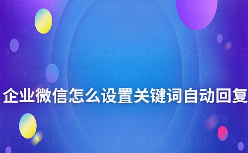 企業(yè)微信怎么設(shè)置關(guān)鍵詞自動回復(fù)