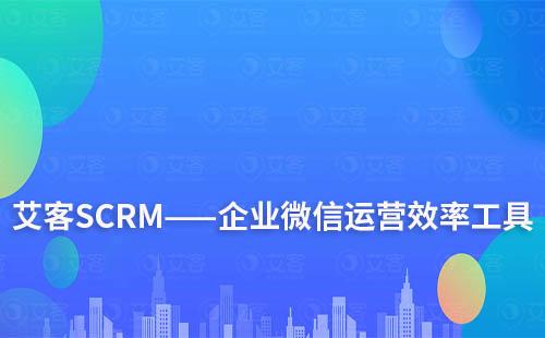 艾客SCRM——企業(yè)微信運(yùn)營(yíng)效率工具