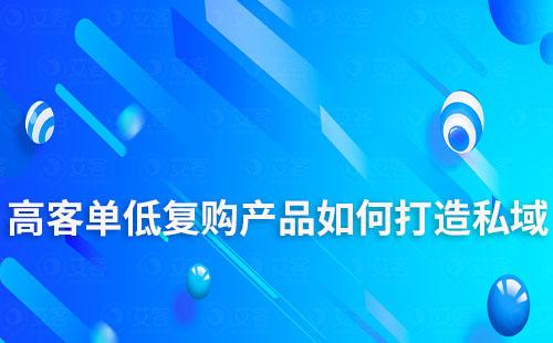 高客單、低復(fù)購產(chǎn)品如何打造私域流量