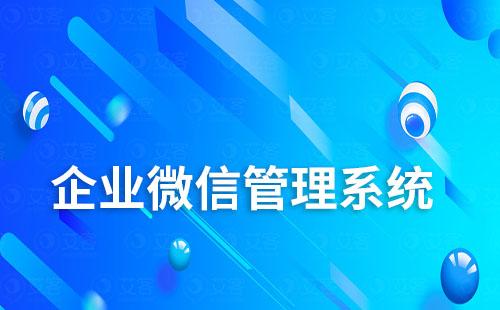 企業(yè)微信管理系統(tǒng)如何助力企業(yè)高效獲客