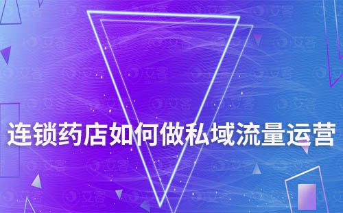 連鎖藥店如何做私域流量運(yùn)營(yíng)