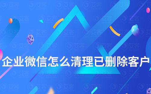 企業(yè)微信怎么清理已刪除我的客戶