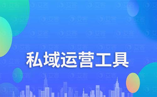 有哪些高效的真正有用的私域運營工具推薦