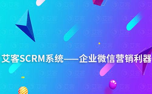 艾客SCRM系統(tǒng)——企業(yè)微信營銷利器