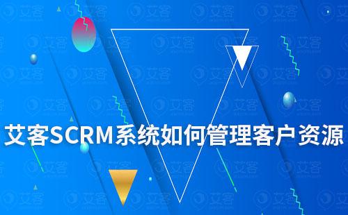 艾客SCRM系統(tǒng)讓客戶資源不再零散難整理