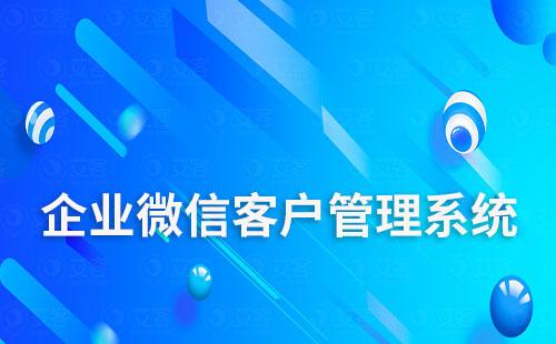 有什么好用的企業(yè)微信客戶管理系統(tǒng)