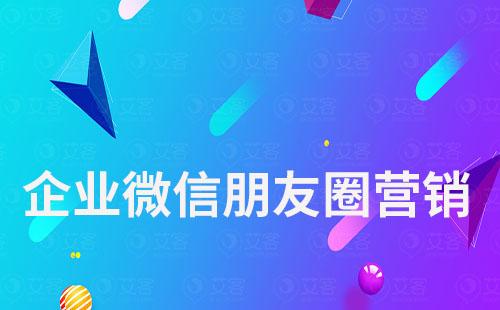 企業(yè)微信怎么做朋友圈營(yíng)銷