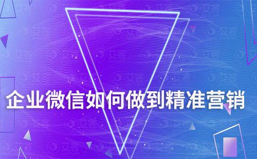 企業(yè)微信如何做到精準(zhǔn)營銷