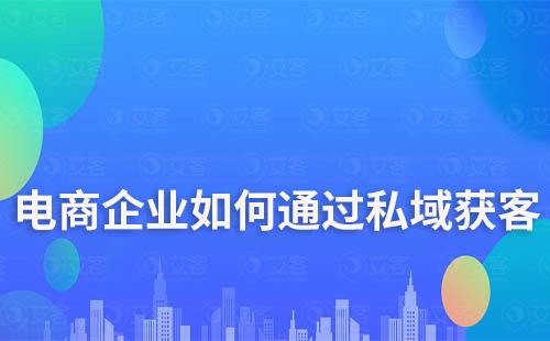 電商企業(yè)如何通過打造私域流量降低獲客成本