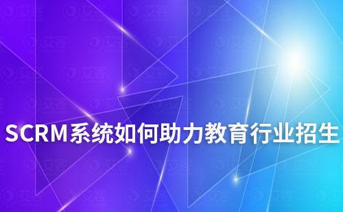 SCRM系統(tǒng)如何助力教育行業(yè)招生及學(xué)員管理