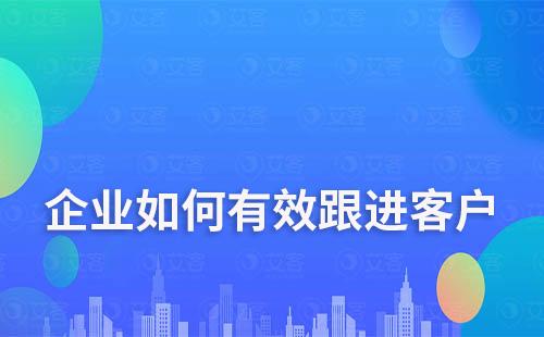 企業(yè)如何有效跟進(jìn)客戶(hù)