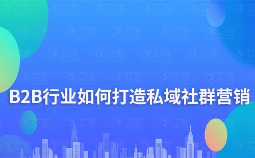 B2B行業(yè)如何打造私域社群營銷