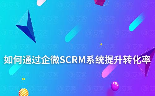 企微SCRM系統(tǒng)如何助力電商商家提升轉化率