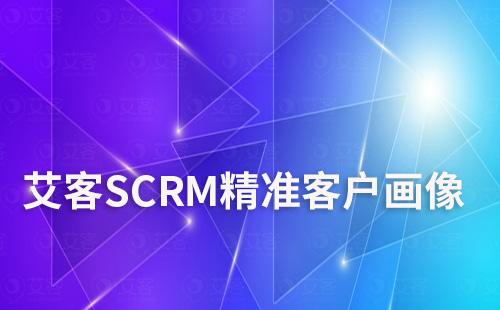 艾客SCRM精準客戶畫像助力企業(yè)提升市場競爭力