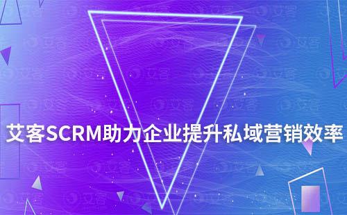 艾客SCRM系統(tǒng)助力企業(yè)提升私域營銷效率