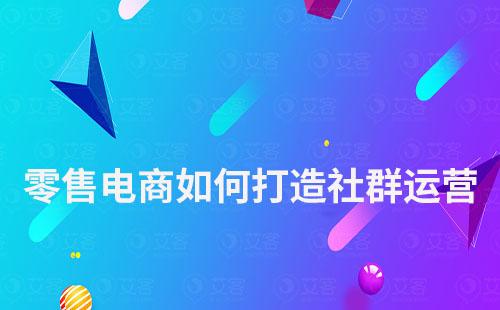 零售電商如何通過社群運營拓展用戶群體