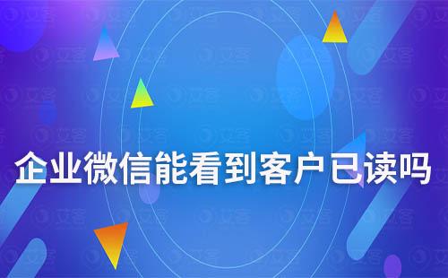 企業(yè)微信能看到客戶已讀嗎